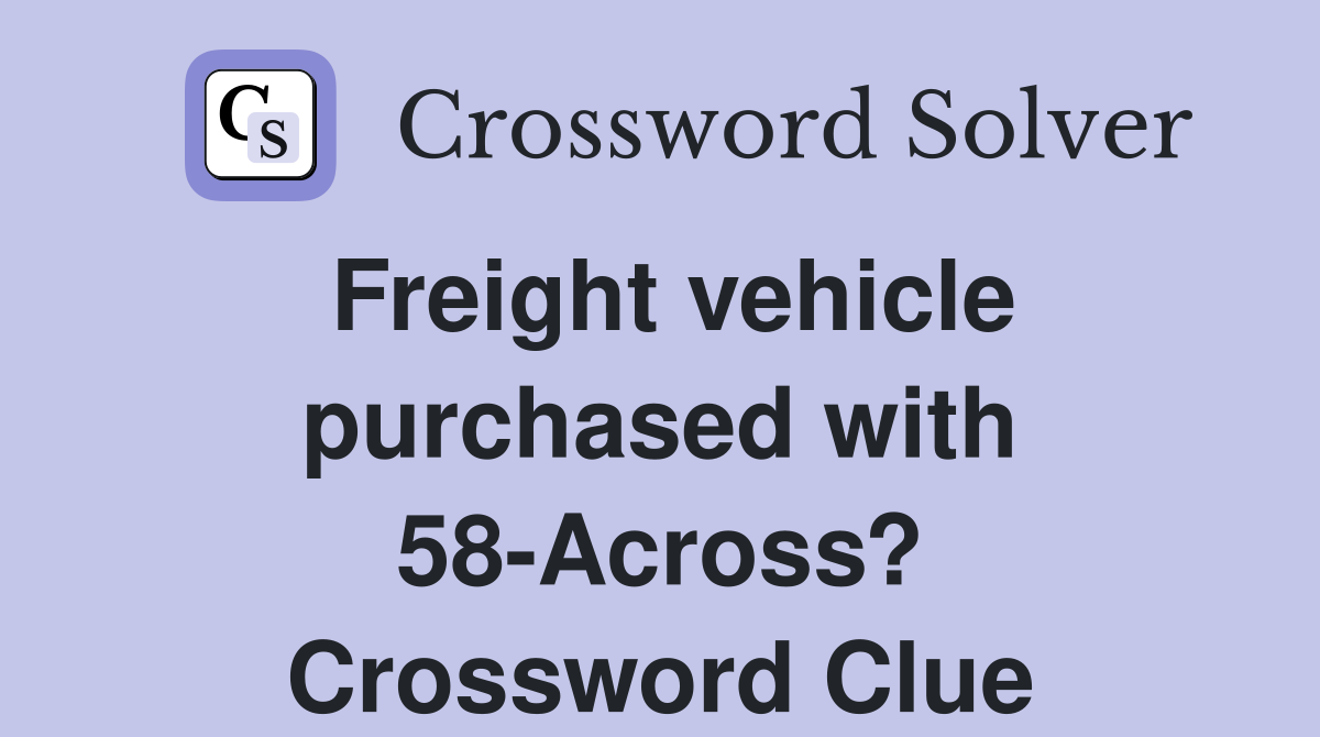 Freight vehicle purchased with 58-Across? Crossword Clue
