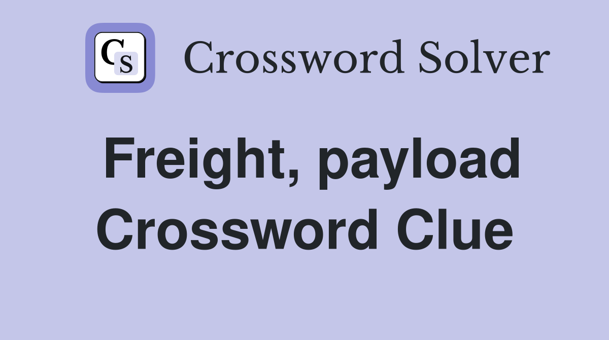 Freight, payload Crossword Clue