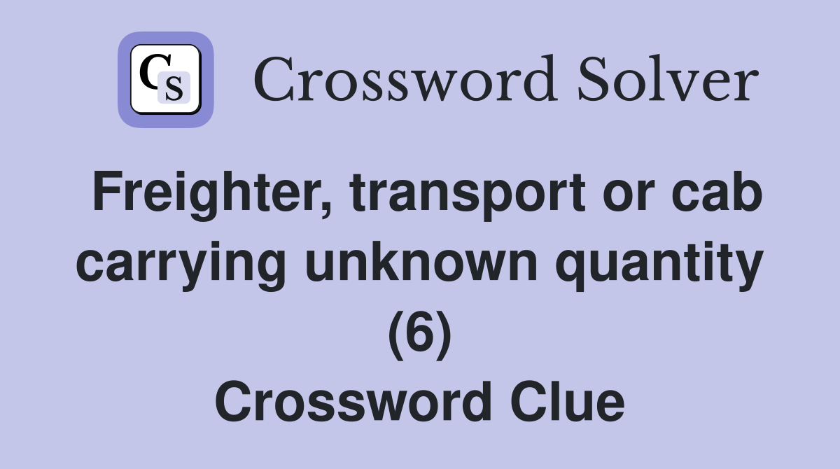 Freighter, transport or cab carrying unknown quantity (6) Crossword Clue