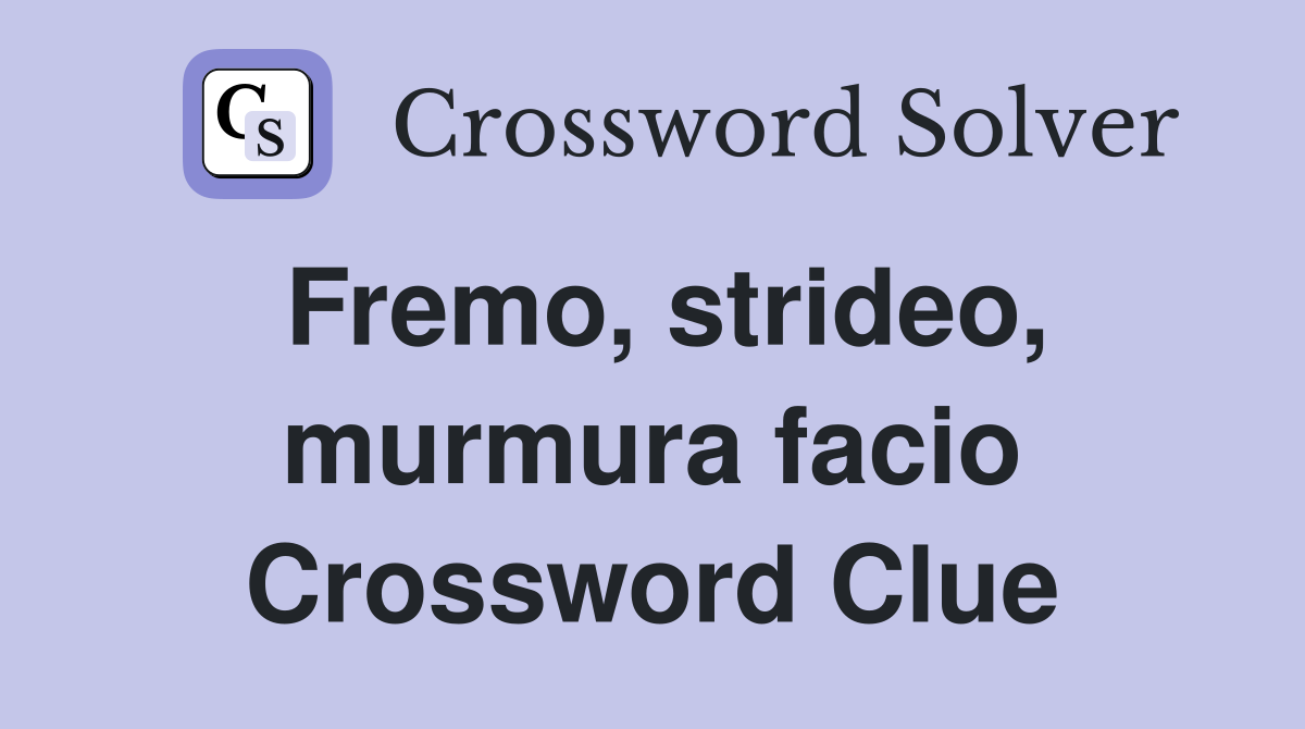 Fremo, strideo, murmura facio Crossword Clue