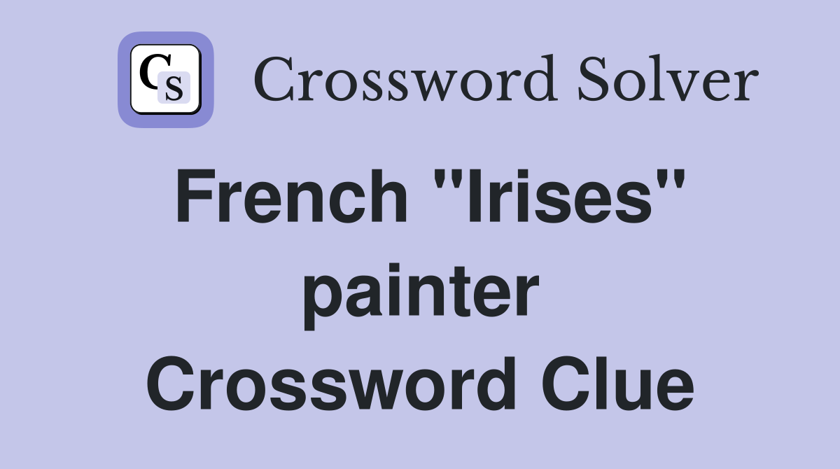 French "Irises" painter Crossword Clue