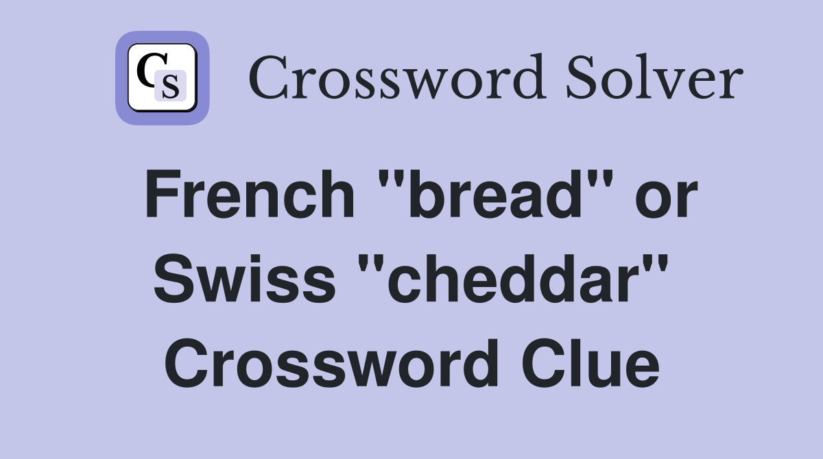 French "bread" or Swiss "cheddar" Crossword Clue