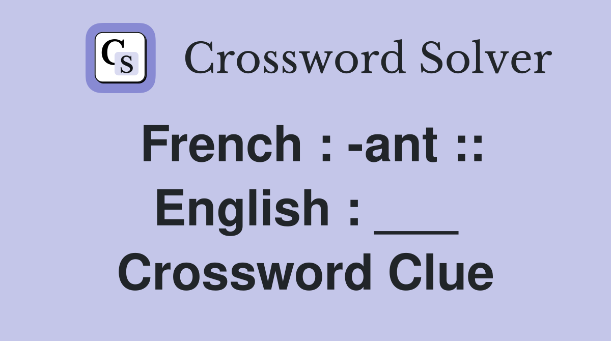 French : -ant :: English : ___ Crossword Clue