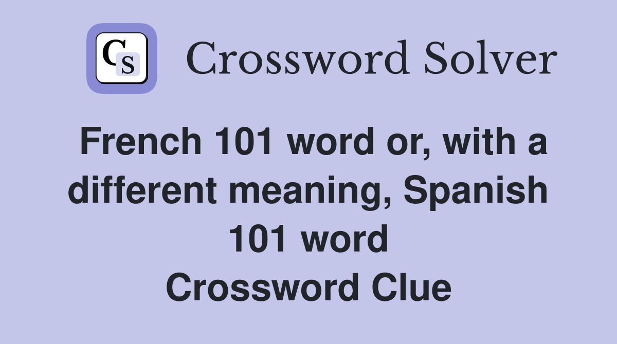 French 101 word or, with a different meaning, Spanish 101 word Crossword Clue