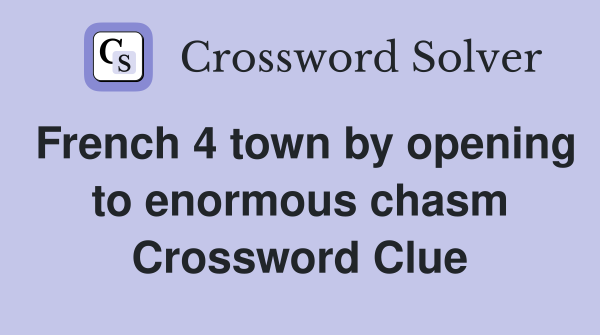 French 4 town by opening to enormous chasm Crossword Clue
