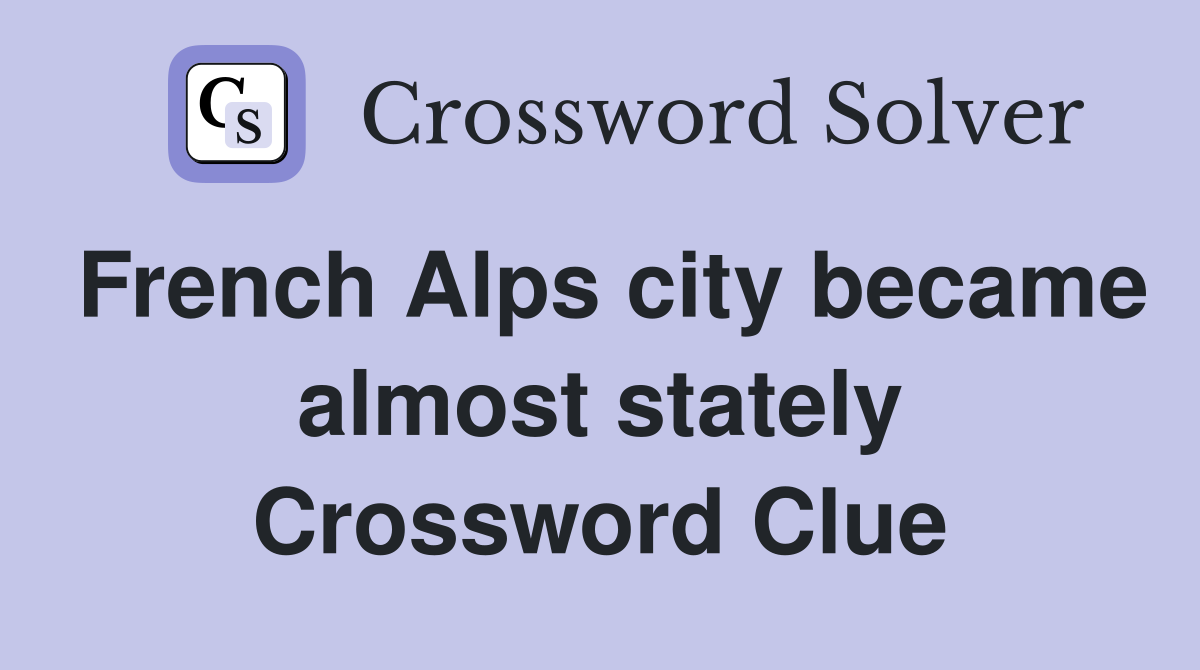 French Alps city became almost stately Crossword Clue