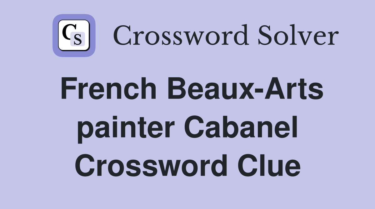 French Beaux-Arts painter Cabanel Crossword Clue