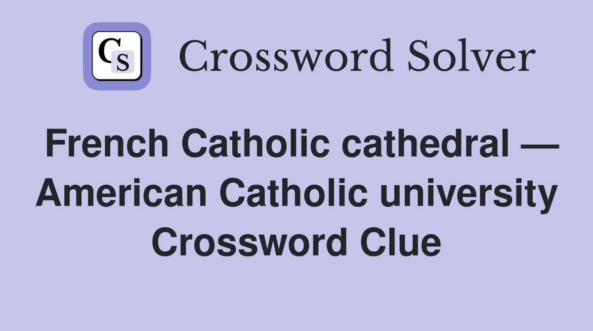 French Catholic cathedral — American Catholic university Crossword Clue