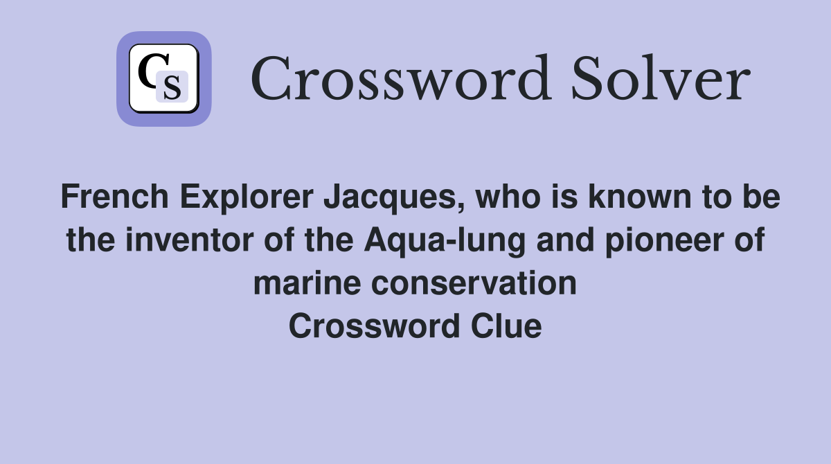 French Explorer Jacques, who is known to be the inventor of the Aqua-lung and pioneer of marine conservation Crossword Clue