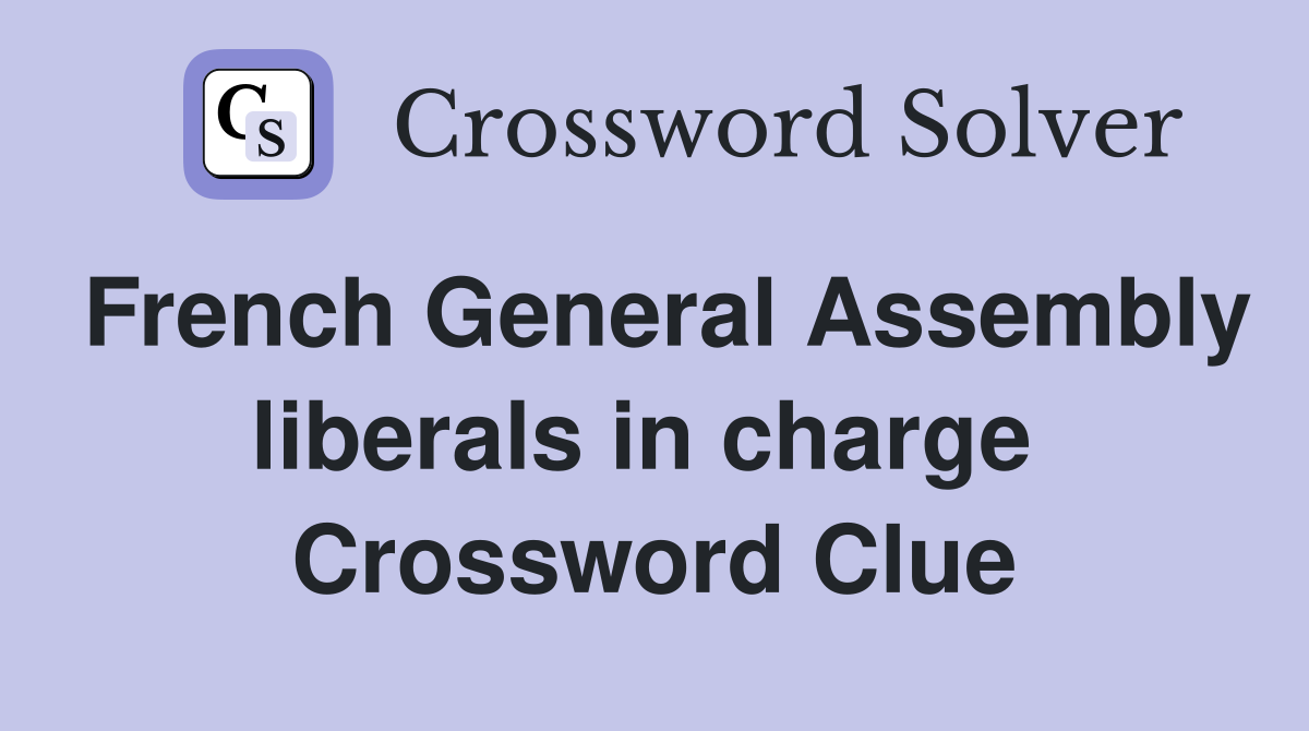 French General Assembly liberals in charge  Crossword Clue