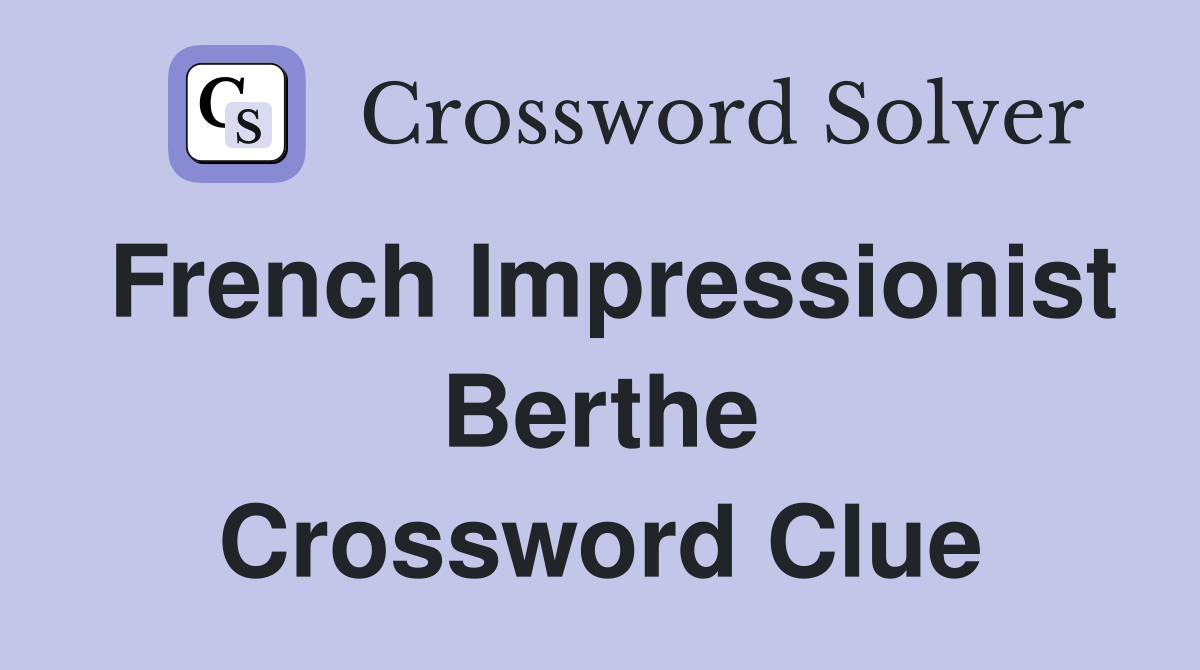 French Impressionist Berthe Crossword Clue