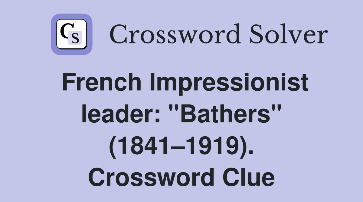 French Impressionist leader: "Bathers" (1841–1919). Crossword Clue