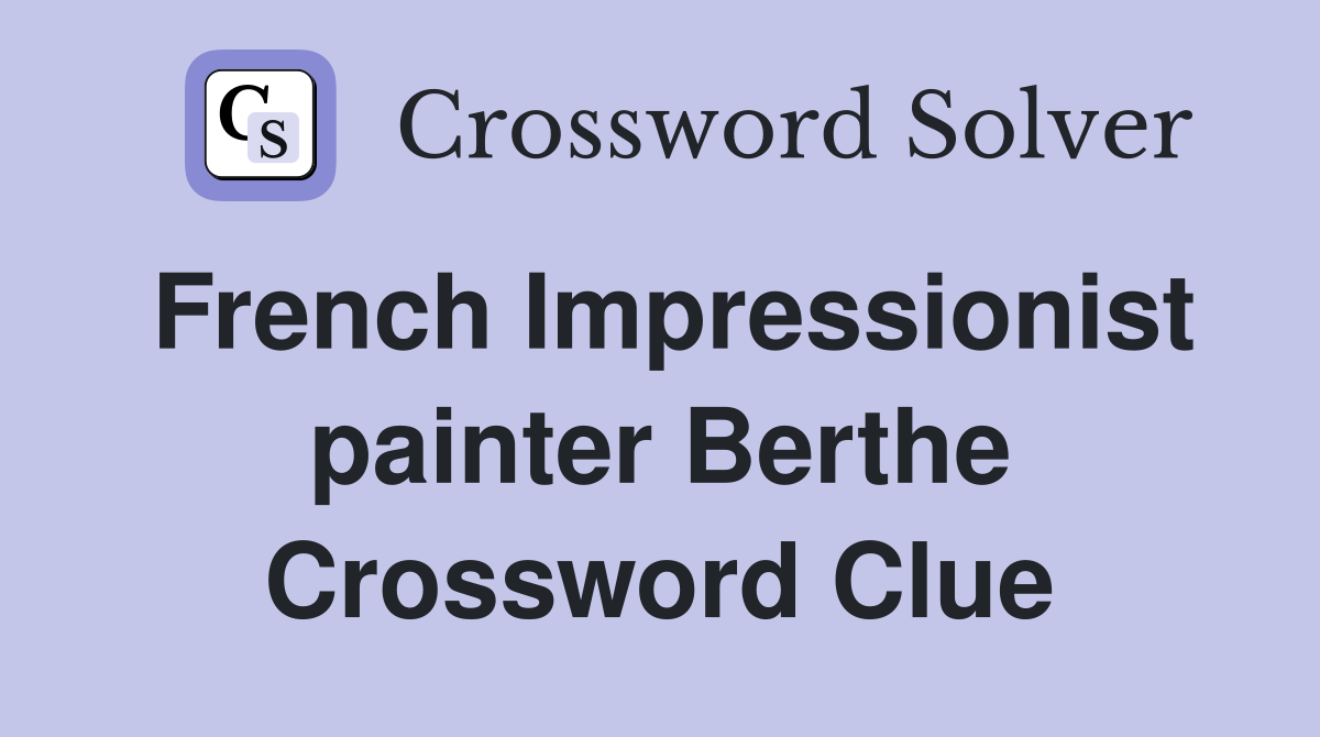 French Impressionist painter Berthe Crossword Clue