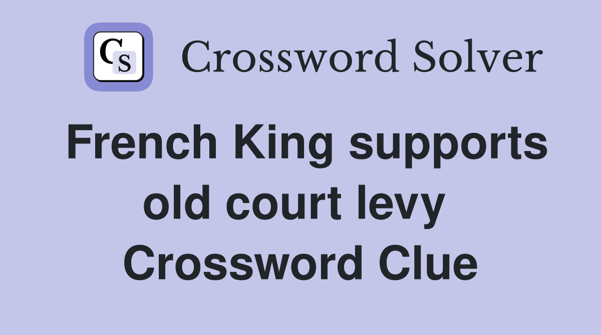 French King supports old court levy  Crossword Clue