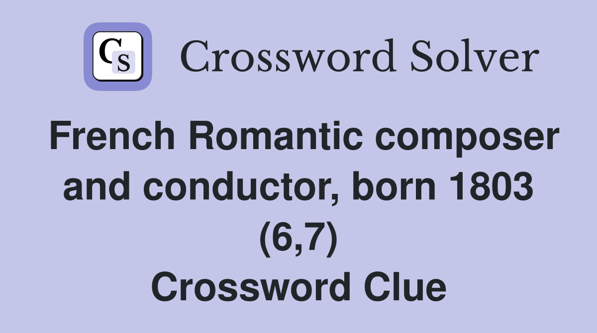 French Romantic composer and conductor, born 1803 (6,7) Crossword Clue