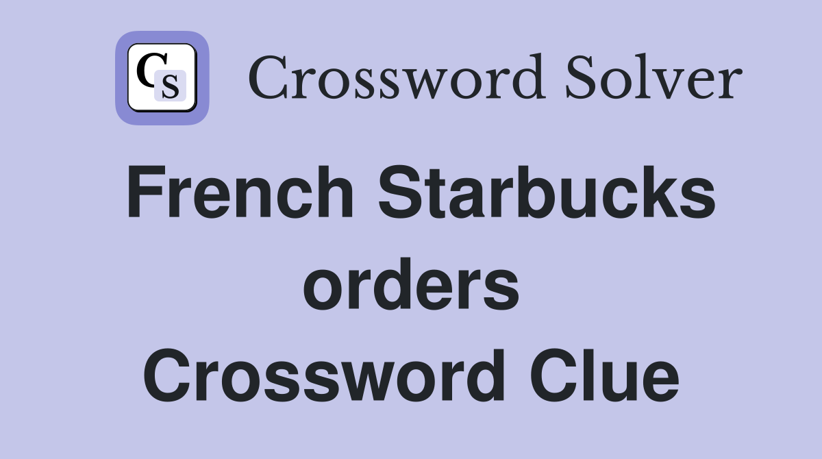 French Starbucks orders Crossword Clue