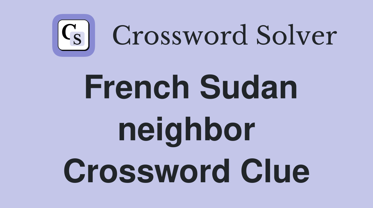 French Sudan neighbor Crossword Clue