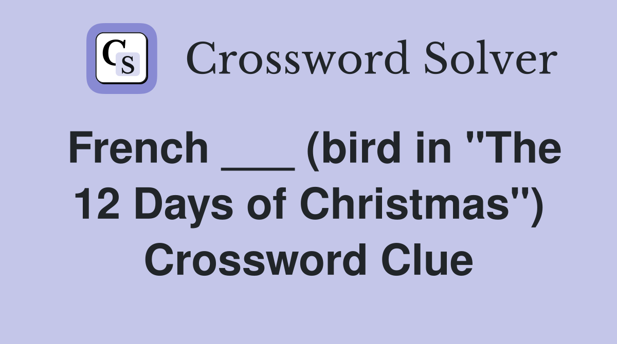 French ___ (bird in "The 12 Days of Christmas") Crossword Clue
