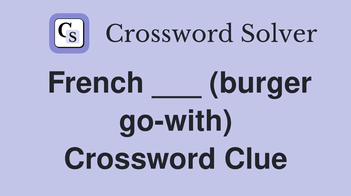 French ___ (burger go-with) Crossword Clue