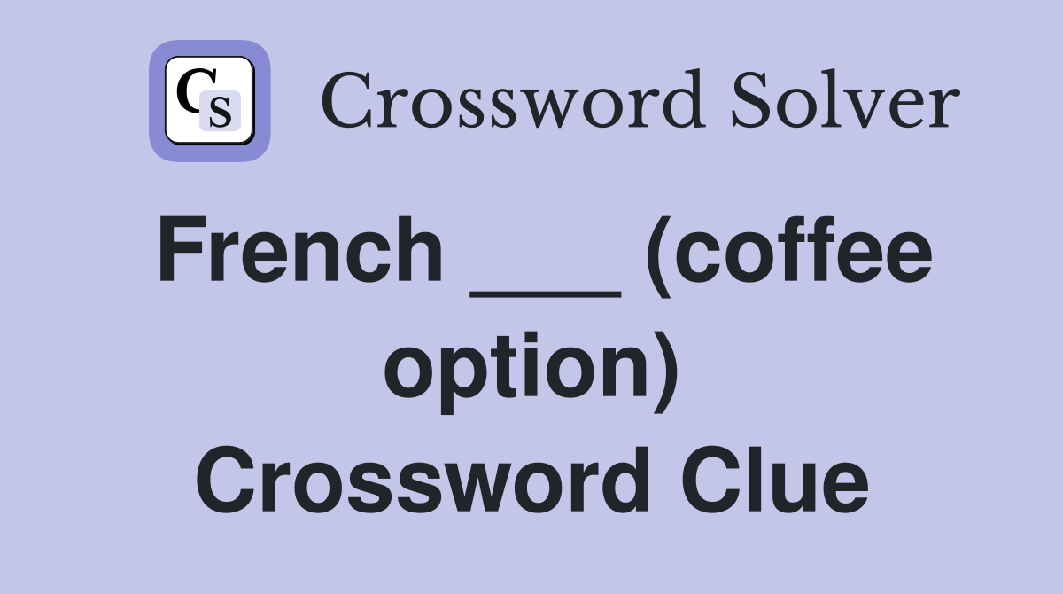 French ___ (coffee option) Crossword Clue