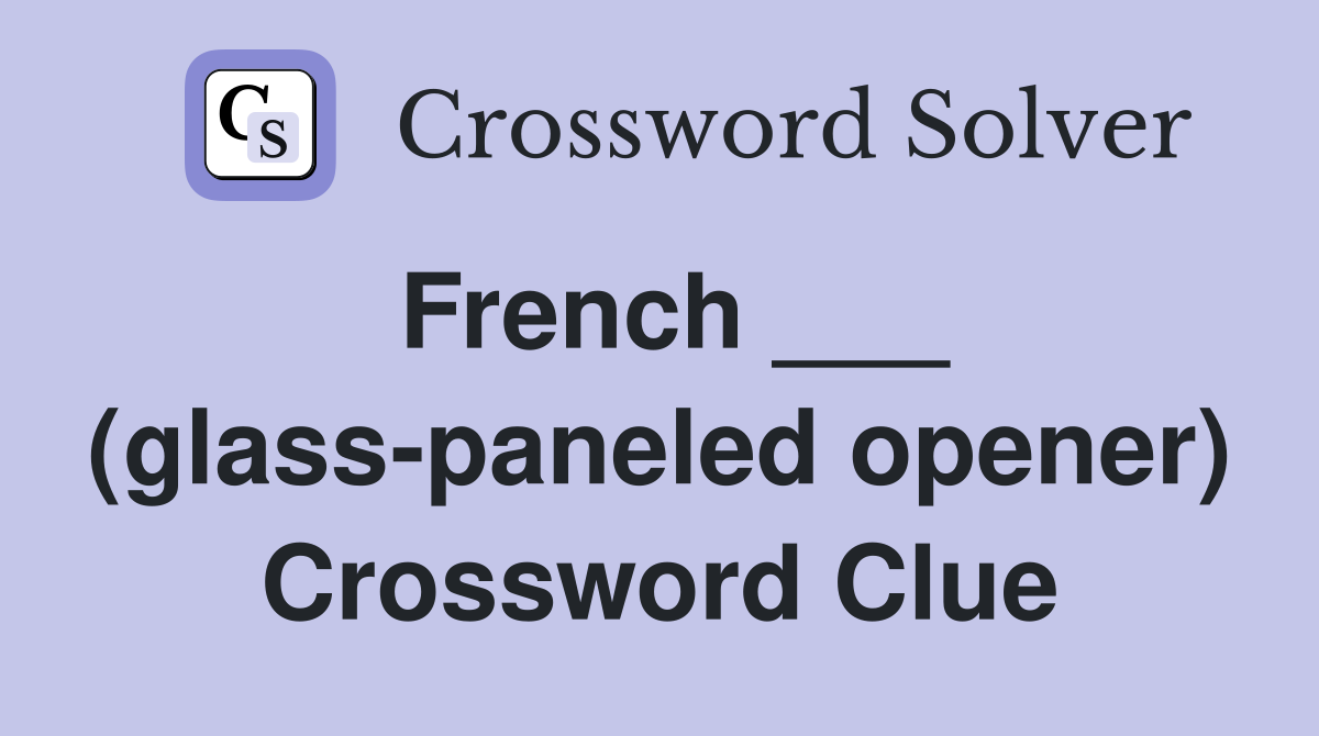 French ___ (glass-paneled opener) Crossword Clue