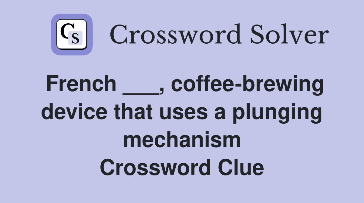 French ___, coffee-brewing device that uses a plunging mechanism Crossword Clue