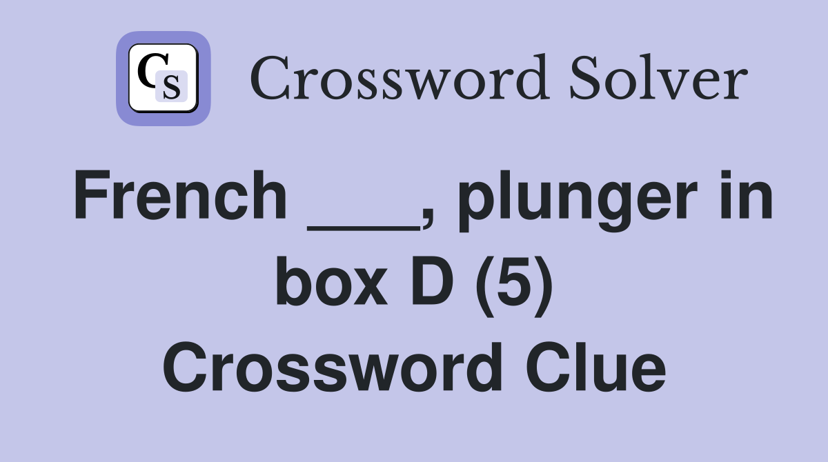 French ___, plunger in box D (5) Crossword Clue