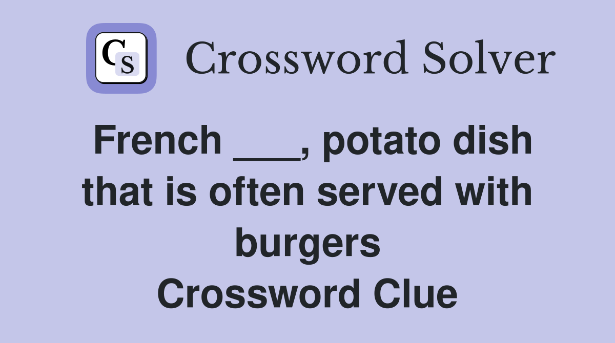 French ___, potato dish that is often served with burgers Crossword Clue
