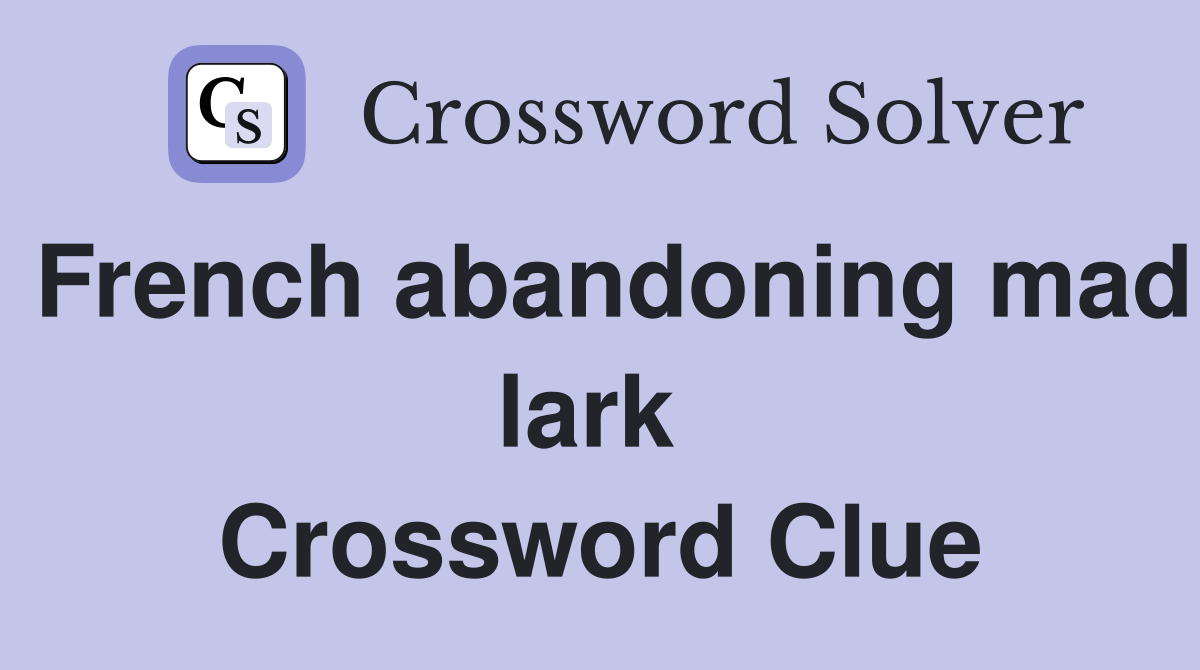 French abandoning mad lark  Crossword Clue