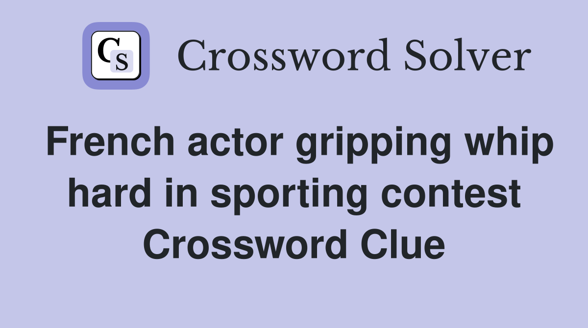 French actor gripping whip hard in sporting contest Crossword Clue