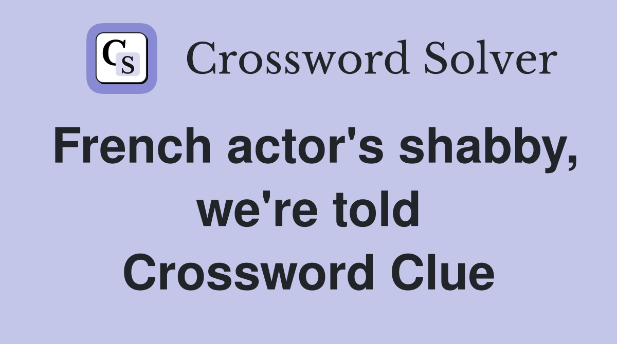 French actor's shabby, we're told Crossword Clue