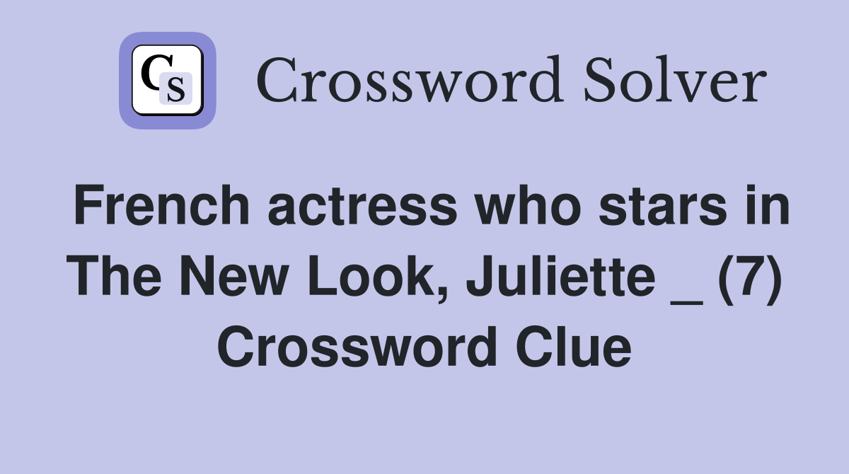 French actress who stars in The New Look, Juliette _ (7) Crossword Clue