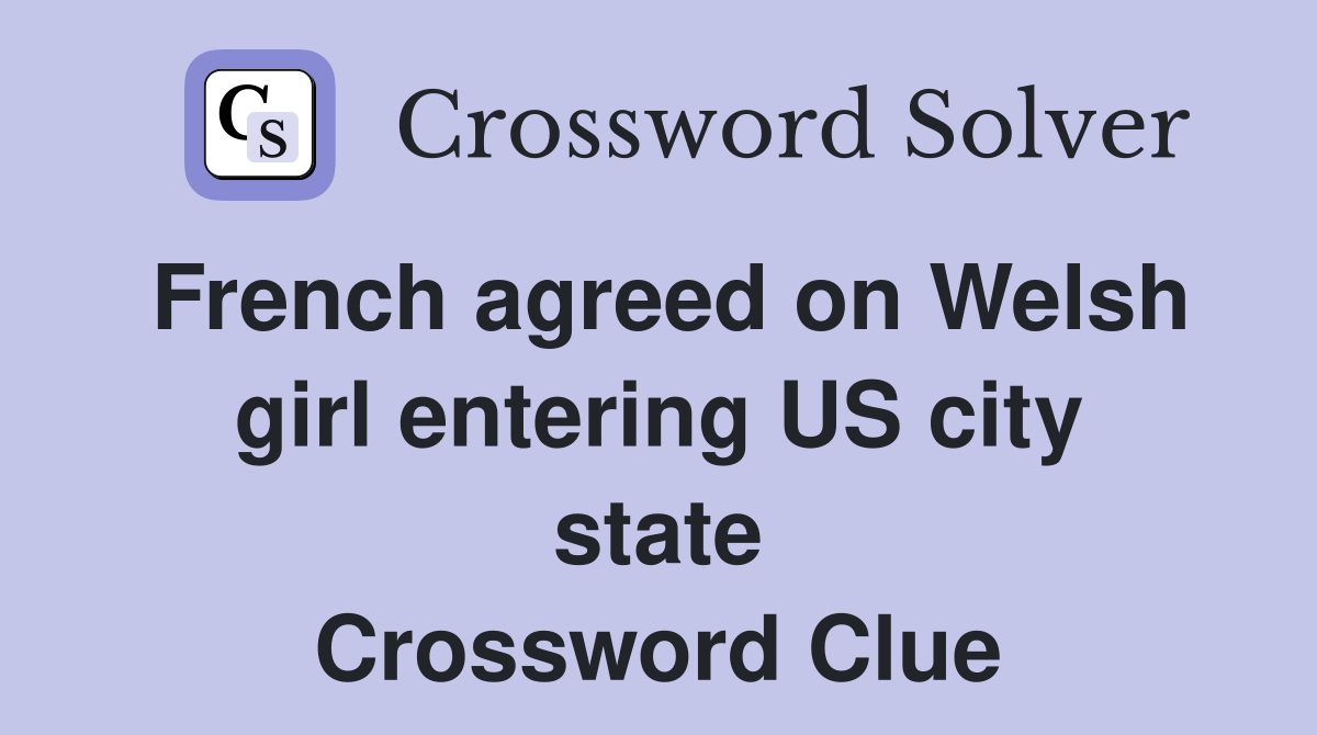 French agreed on Welsh girl entering US city state Crossword Clue