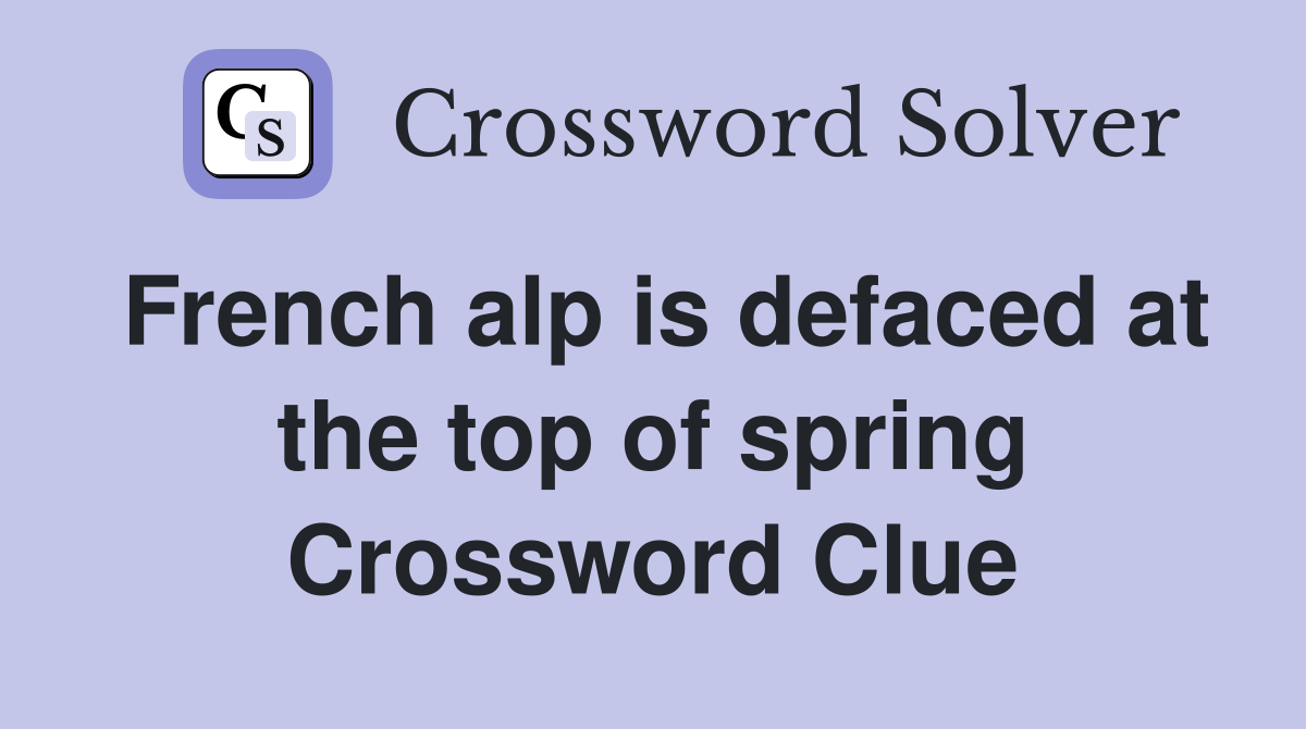French alp is defaced at the top of spring Crossword Clue