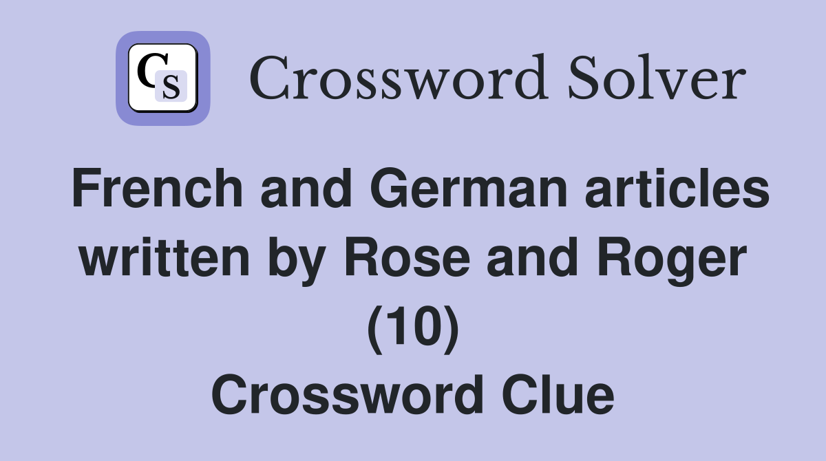 French and German articles written by Rose and Roger (10) Crossword Clue