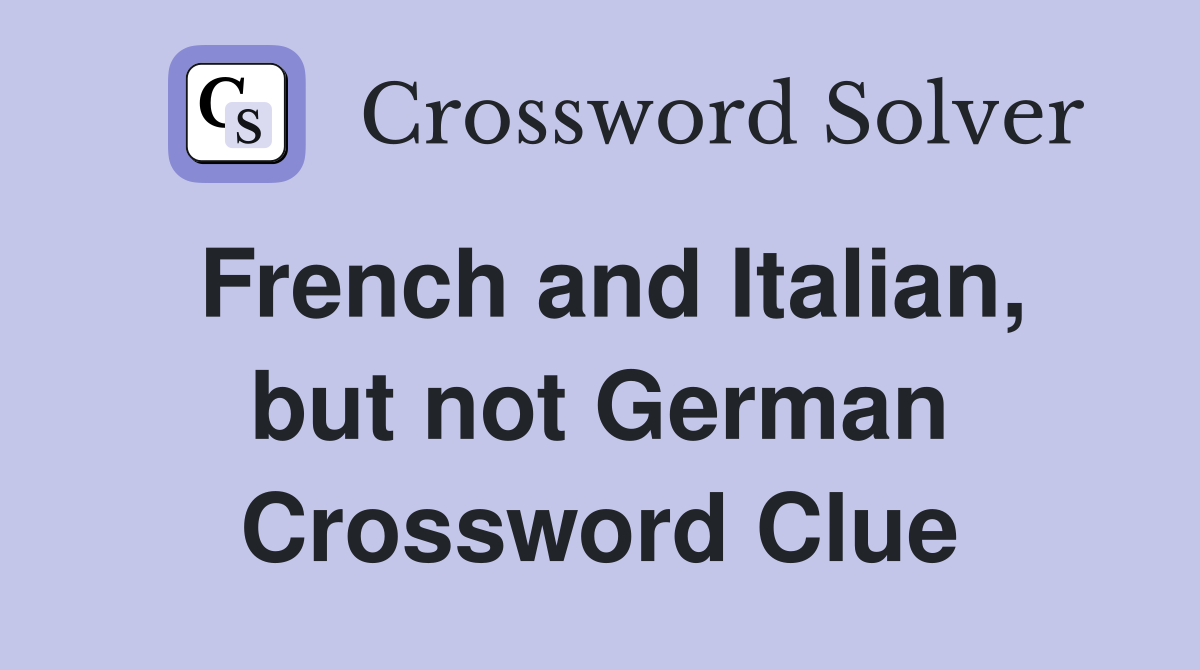 French and Italian, but not German Crossword Clue
