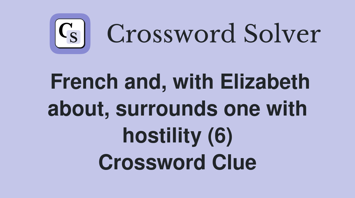 French and, with Elizabeth about, surrounds one with hostility (6) Crossword Clue