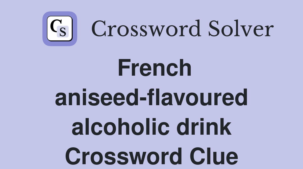 French aniseed-flavoured alcoholic drink Crossword Clue