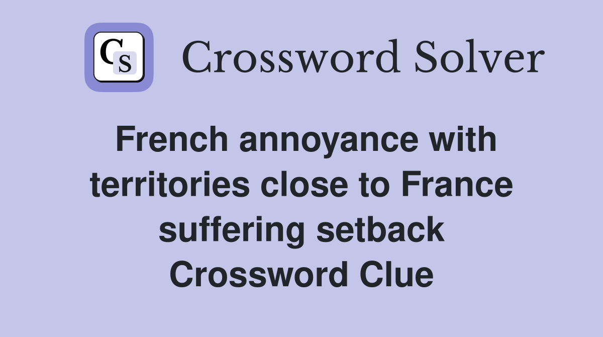French annoyance with territories close to France suffering setback Crossword Clue