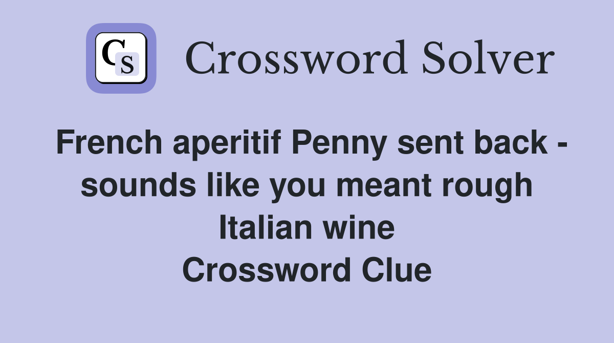 French aperitif Penny sent back - sounds like you meant rough Italian wine Crossword Clue
