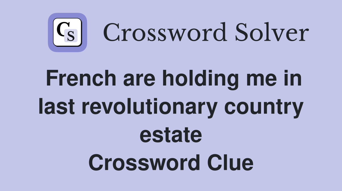 French are holding me in last revolutionary country estate Crossword Clue