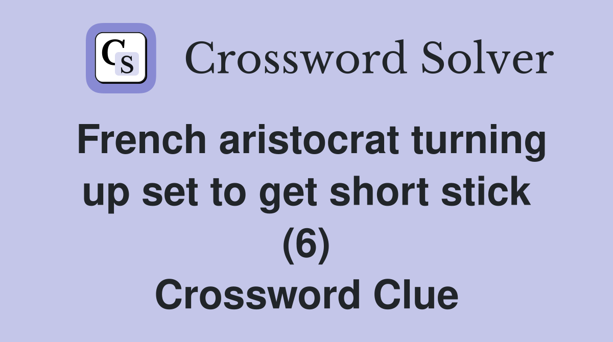 French aristocrat turning up set to get short stick (6) Crossword Clue