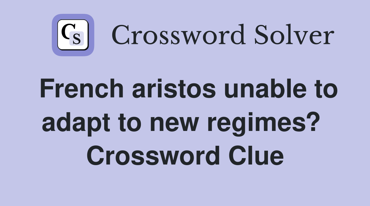 French aristos unable to adapt to new regimes?  Crossword Clue