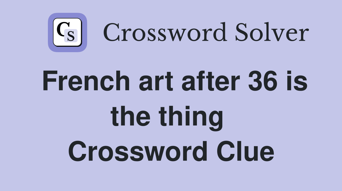 French art after 36 is the thing  Crossword Clue