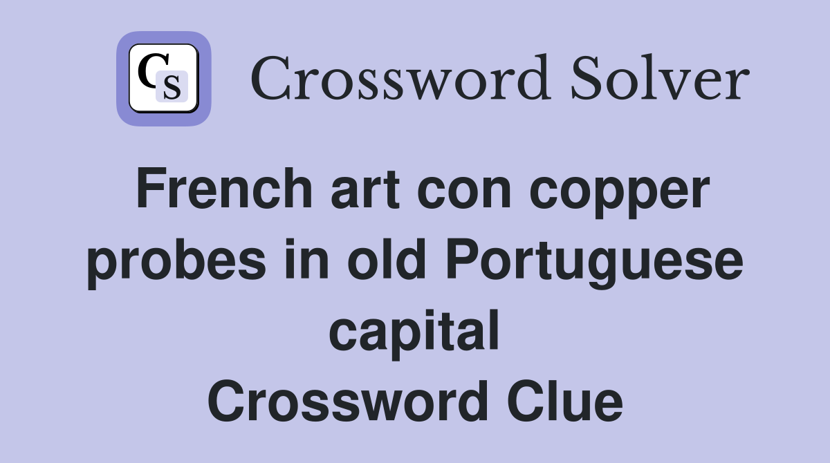 French art con copper probes in old Portuguese capital Crossword Clue