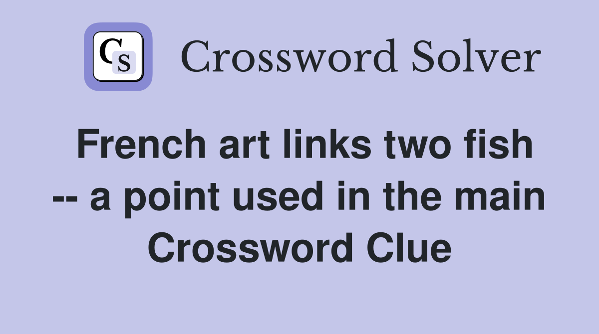 French art links two fish -- a point used in the main Crossword Clue