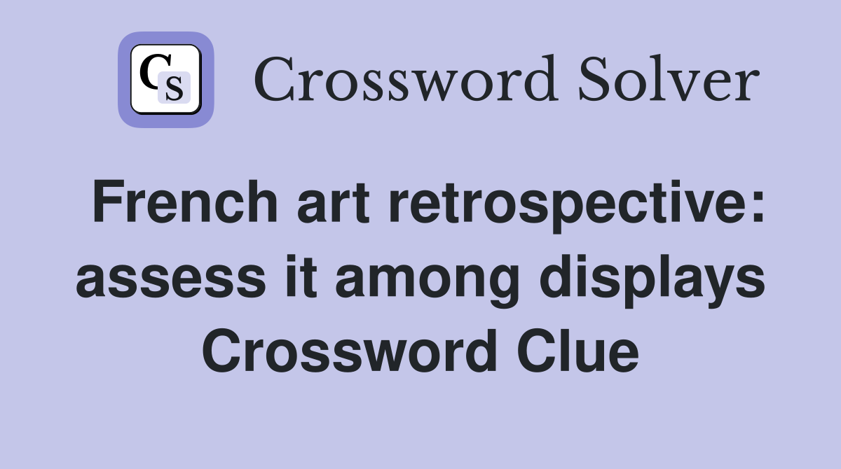 French art retrospective: assess it among displays Crossword Clue