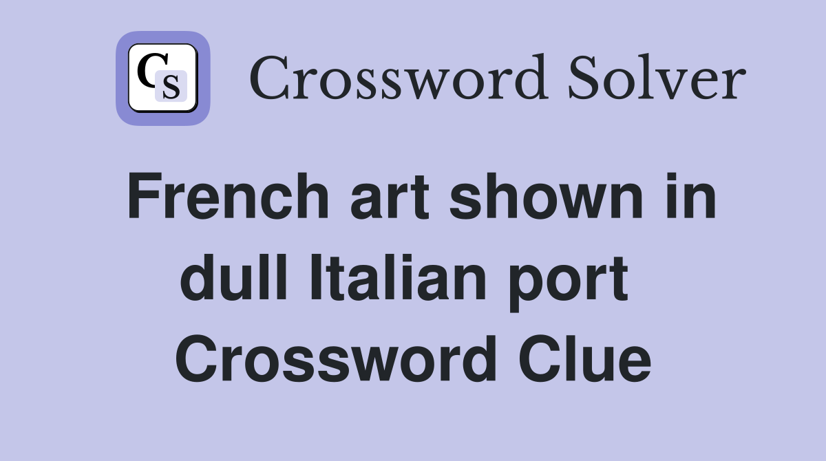French art shown in dull Italian port  Crossword Clue