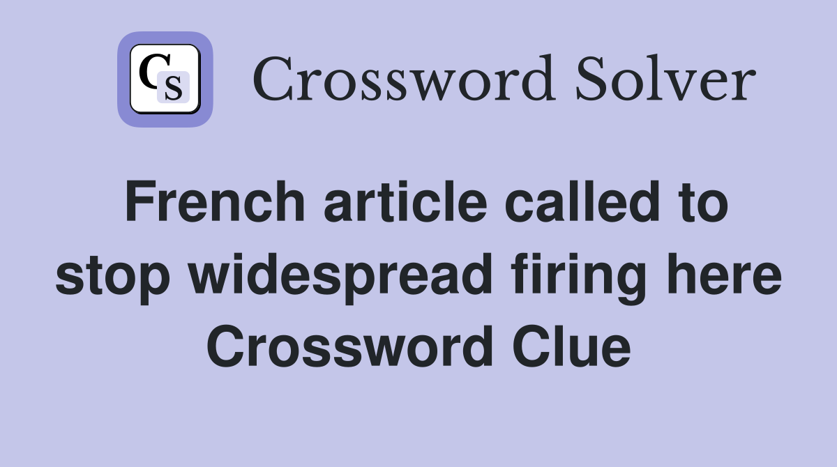 French article called to stop widespread firing here Crossword Clue