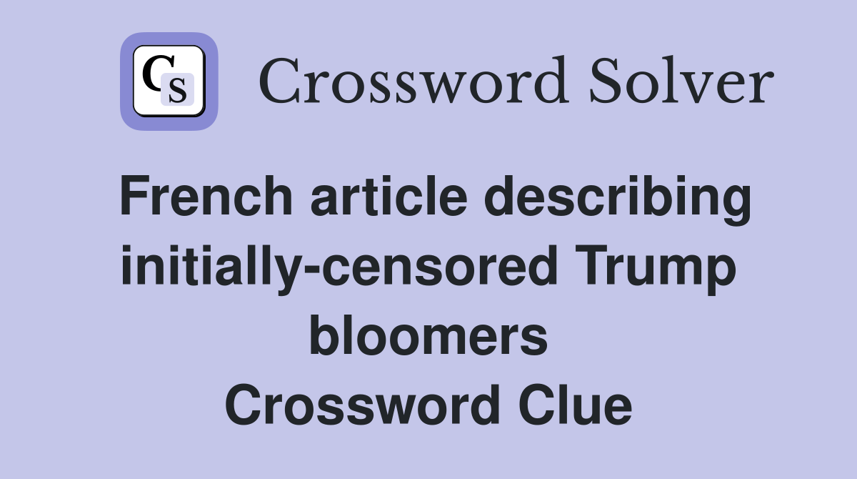 French article describing initially-censored Trump bloomers Crossword Clue